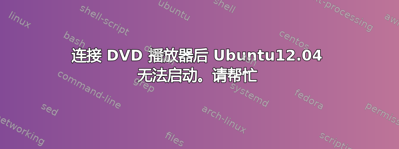 连接 DVD 播放器后 Ubuntu12.04 无法启动。请帮忙