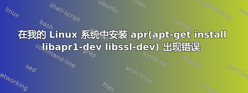 在我的 Linux 系统中安装 apr(apt-get install libapr1-dev libssl-dev) 出现错误 