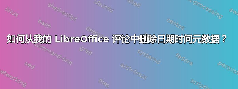 如何从我的 LibreOffice 评论中删除日期时间元数据？