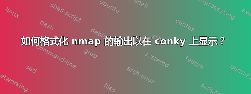 如何格式化 nmap 的输出以在 conky 上显示？