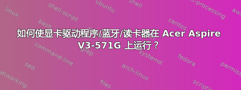 如何使显卡驱动程序/蓝牙/读卡器在 Acer Aspire V3-571G 上运行？