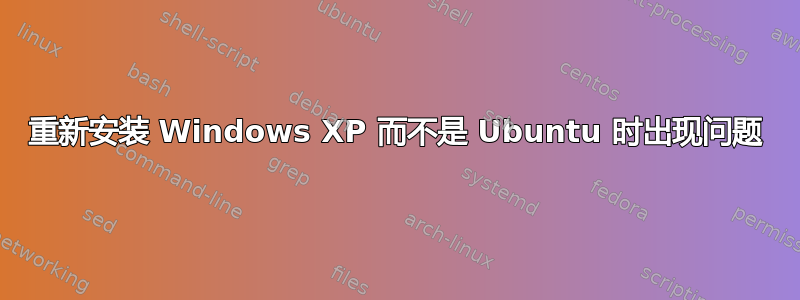 重新安装 Windows XP 而不是 Ubuntu 时出现问题