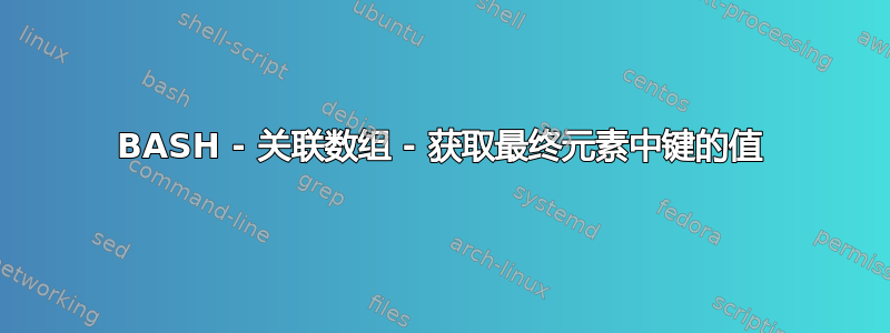 BASH - 关联数组 - 获取最终元素中键的值