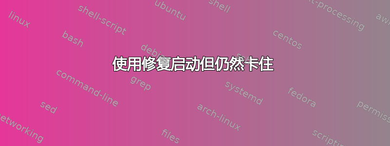 使用修复启动但仍然卡住