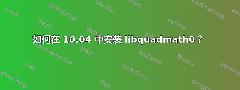 如何在 10.04 中安装 libquadmath0？