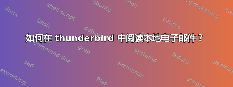 如何在 thunderbird 中阅读本地电子邮件？