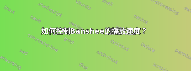 如何控制Banshee的播放速度？