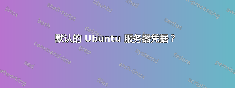 默认的 Ubuntu 服务器凭据？