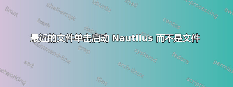 最近的文件单击启动 Nautilus 而不是文件