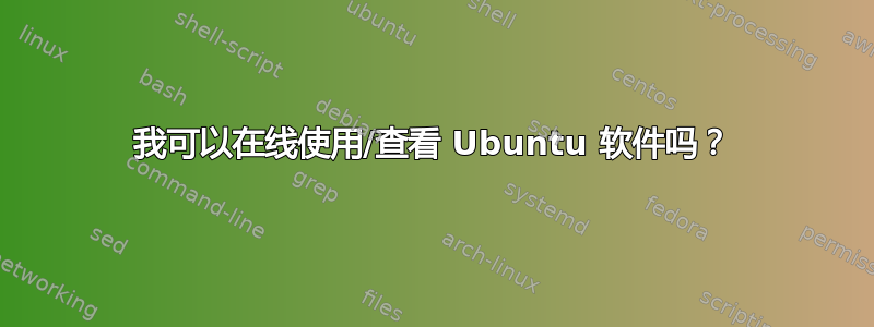 我可以在线使用/查看 Ubuntu 软件吗？