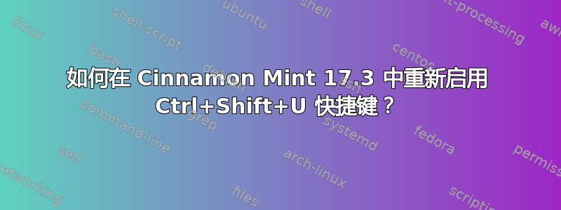 如何在 Cinnamon Mint 17.3 中重新启用 Ctrl+Shift+U 快捷键？