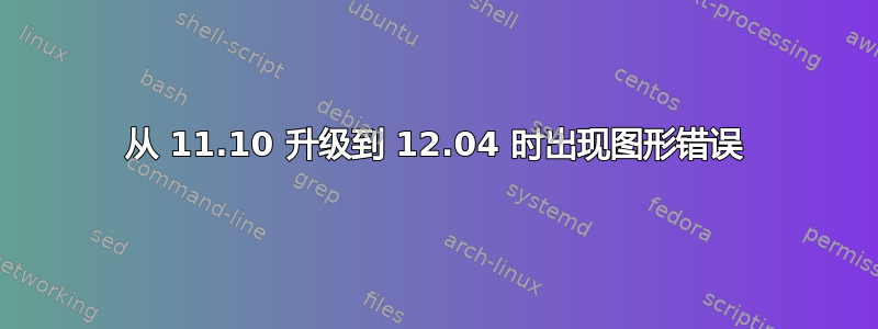 从 11.10 升级到 12.04 时出现图形错误