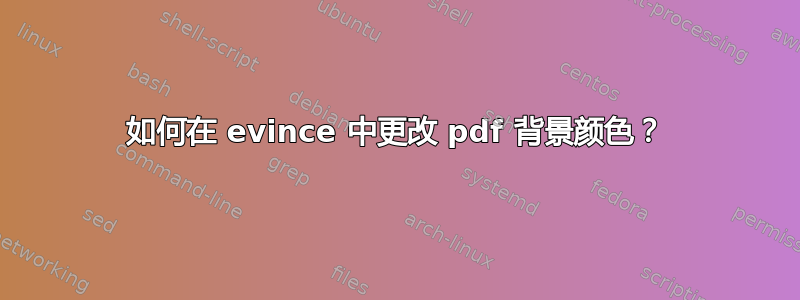 如何在 evince 中更改 pdf 背景颜色？