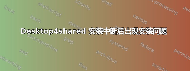 Desktop4shared 安装中断后出现安装问题