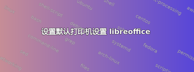 设置默认打印机设置 libreoffice