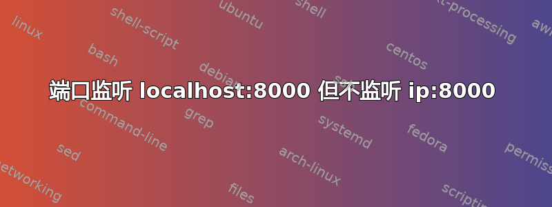 端口监听 localhost:8000 但不监听 ip:8000