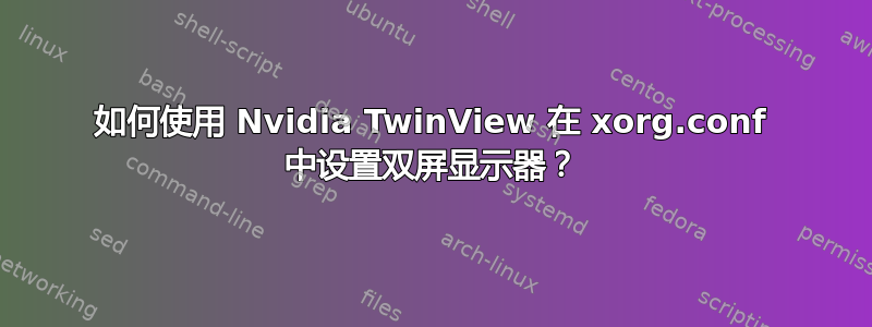 如何使用 Nvidia TwinView 在 xorg.conf 中设置双屏显示器？