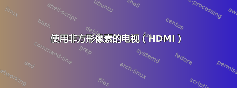 使用非方形像素的电视（HDMI）