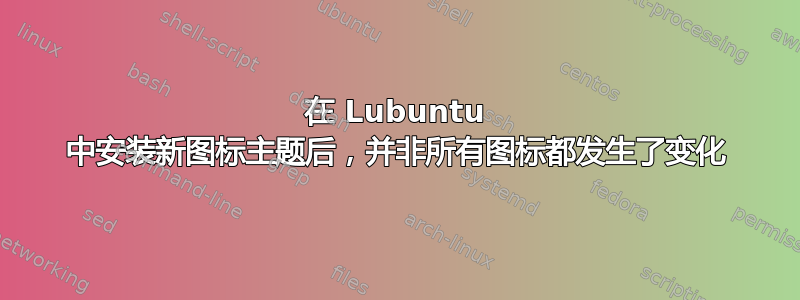 在 Lubuntu 中安装新图标主题后，并非所有图标都发生了变化