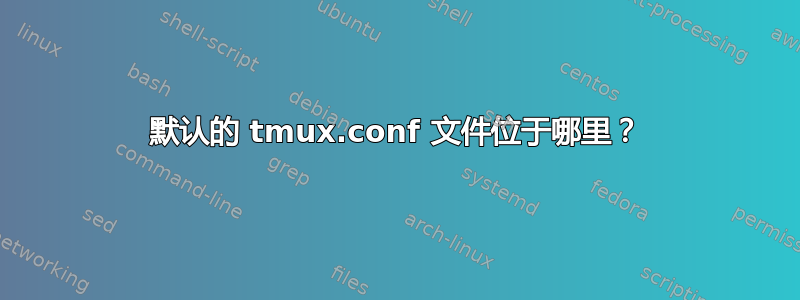 默认的 tmux.conf 文件位于哪里？