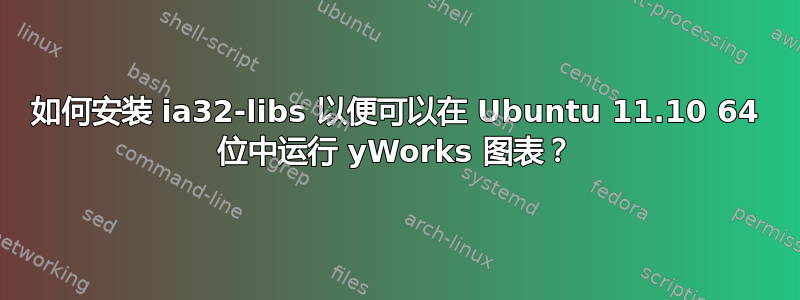 如何安装 ia32-libs 以便可以在 Ubuntu 11.10 64 位中运行 yWorks 图表？