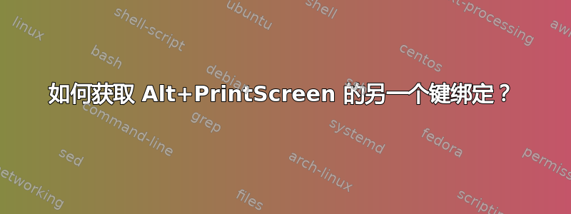 如何获取 Alt+PrintScreen 的另一个键绑定？