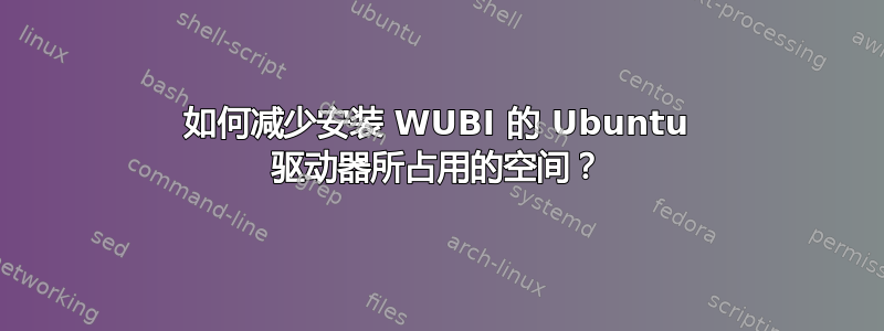 如何减少安装 WUBI 的 Ubuntu 驱动器所占用的空间？