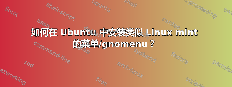 如何在 Ubuntu 中安装类似 Linux mint 的菜单/gnomenu？