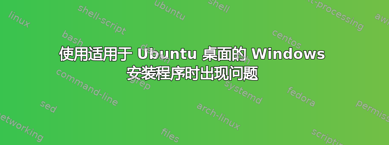 使用适用于 Ubuntu 桌面的 Windows 安装程序时出现问题