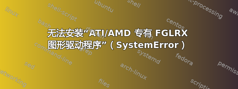 无法安装“ATI/AMD 专有 FGLRX 图形驱动程序”（SystemError）