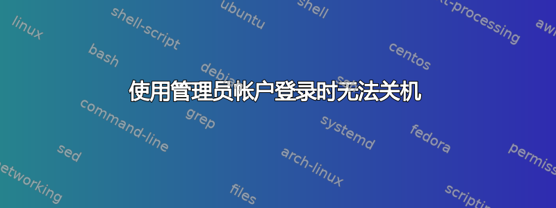 使用管理员帐户登录时无法关机