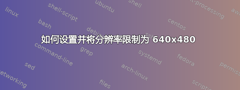 如何设置并将分辨率限制为 640x480