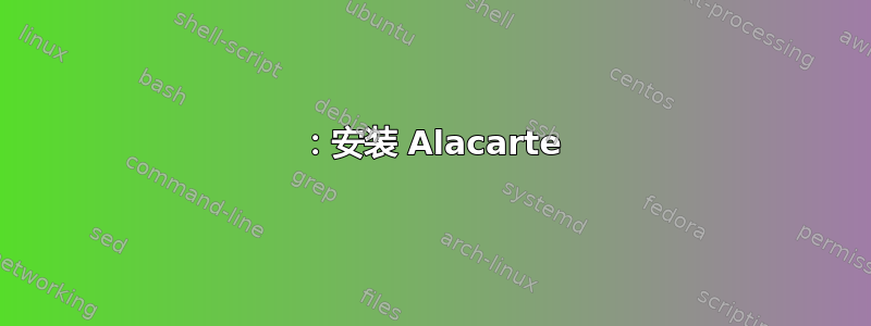 1：安装 Alacarte