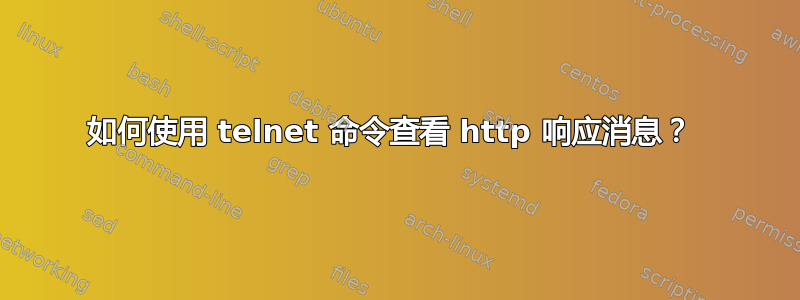 如何使用 telnet 命令查看 http 响应消息？ 