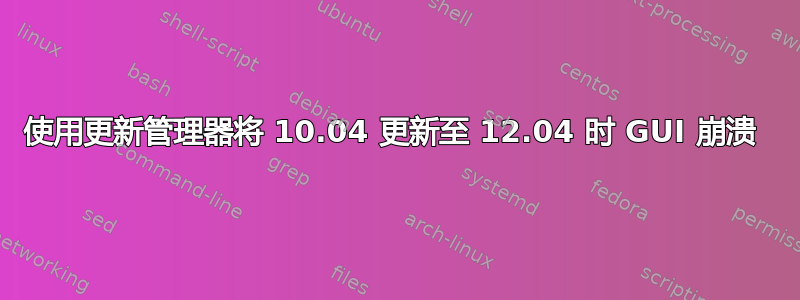 使用更新管理器将 10.04 更新至 12.04 时 GUI 崩溃 