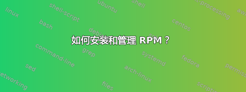 如何安装和管理 RPM？