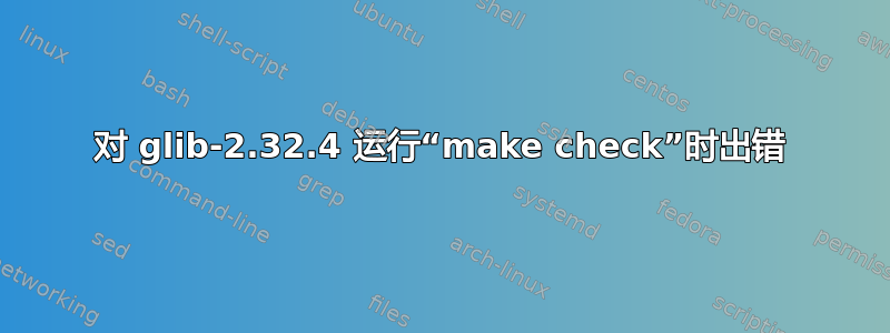 对 glib-2.32.4 运行“make check”时出错