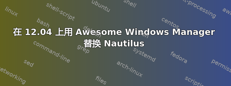 在 12.04 上用 Awesome Windows Manager 替换 Nautilus