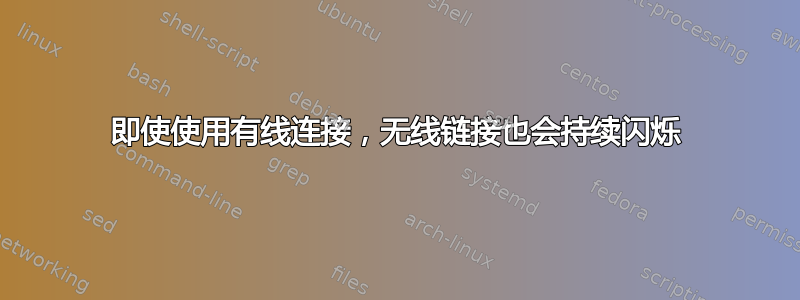 即使使用有线连接，无线链接也会持续闪烁