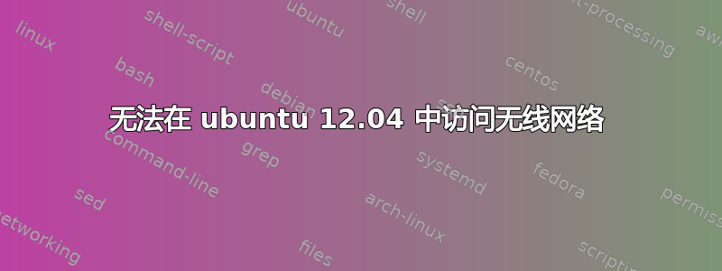 无法在 ubuntu 12.04 中访问无线网络