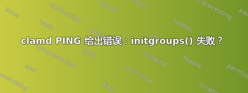 clamd PING 给出错误：initgroups() 失败？