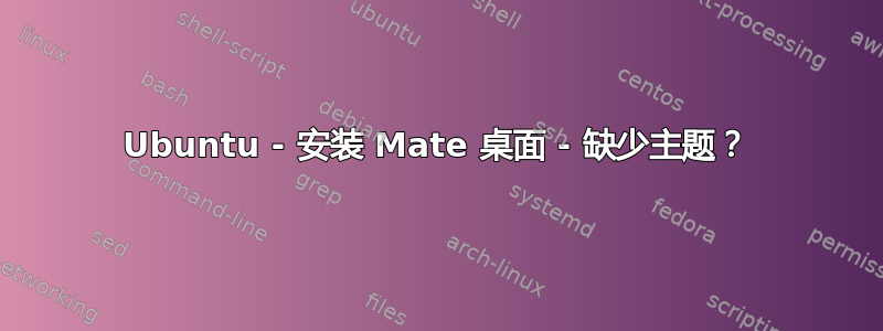 Ubuntu - 安装 Mate 桌面 - 缺少主题？