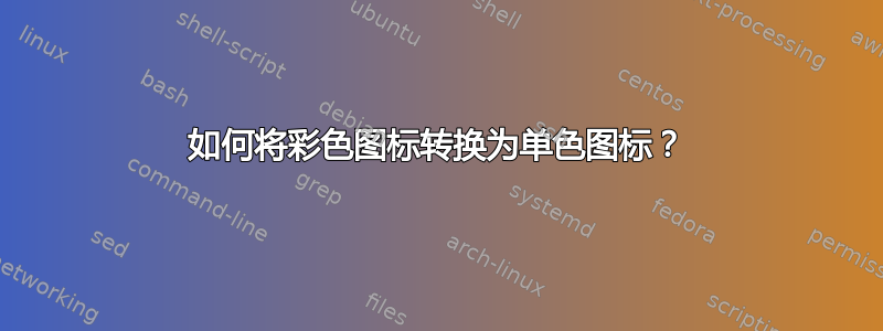 如何将彩色图标转换为单色图标？