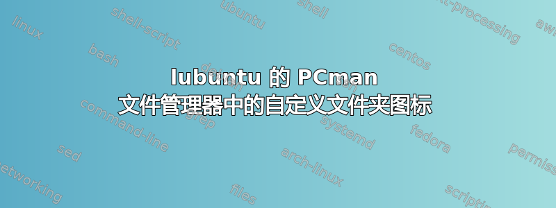 lubuntu 的 PCman 文件管理器中的自定义文件夹图标