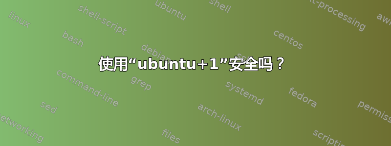 使用“ubuntu+1”安全吗？