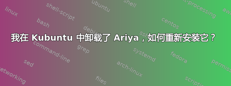 我在 Kubuntu 中卸载了 Ariya，如何重新安装它？