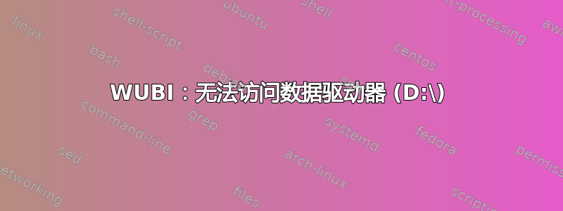 WUBI：无法访问数据驱动器 (D:\)