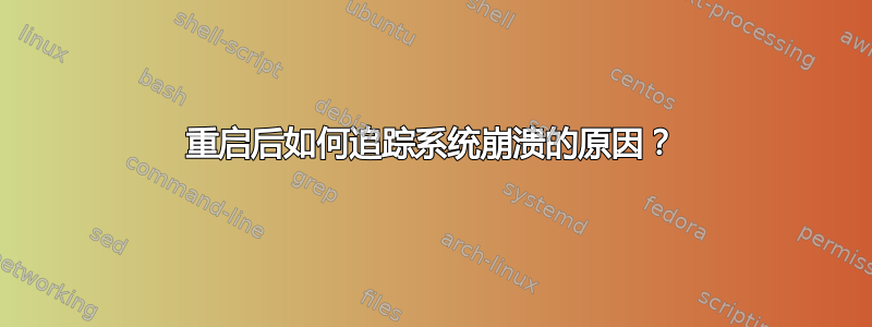 重启后如何追踪系统崩溃的原因？