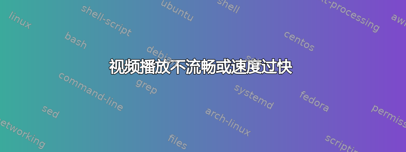 视频播放不流畅或速度过快