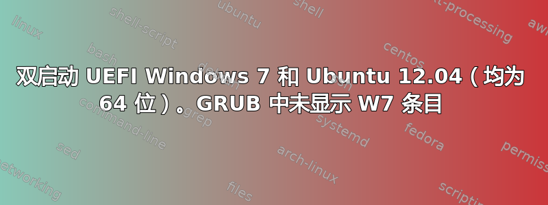 双启动 UEFI Windows 7 和 Ubuntu 12.04（均为 64 位）。GRUB 中未显示 W7 条目